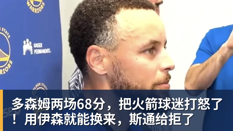 mk体育多森姆两场68分,把火箭球迷打怒了!用伊森就能换来,斯通给拒了